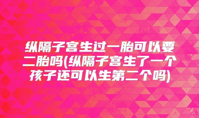 纵隔子宫生过一胎可以要二胎吗(纵隔子宫生了一个孩子还可以生第二个吗)