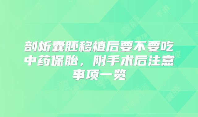 剖析囊胚移植后要不要吃中药保胎，附手术后注意事项一览