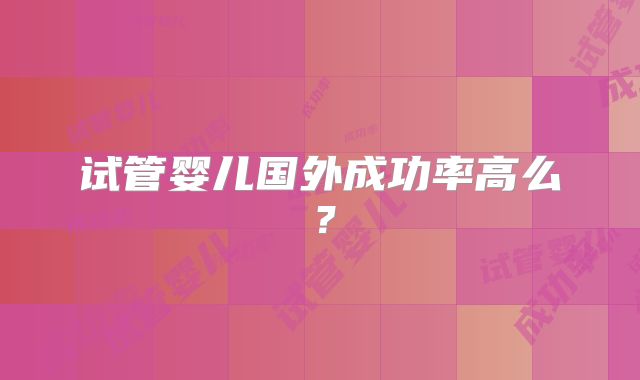 试管婴儿国外成功率高么?