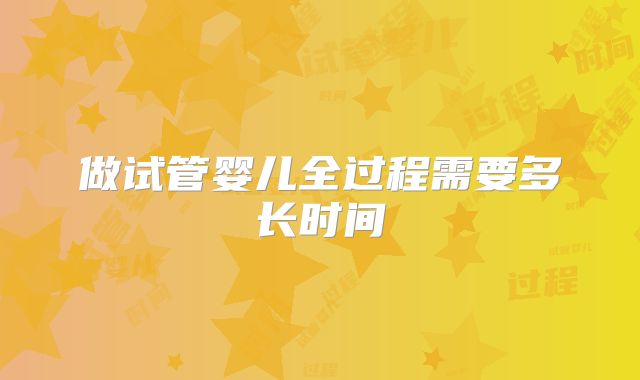 做试管婴儿全过程需要多长时间