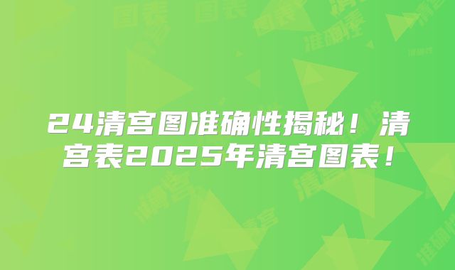 24清宫图准确性揭秘!清宫表2025年清宫图表!