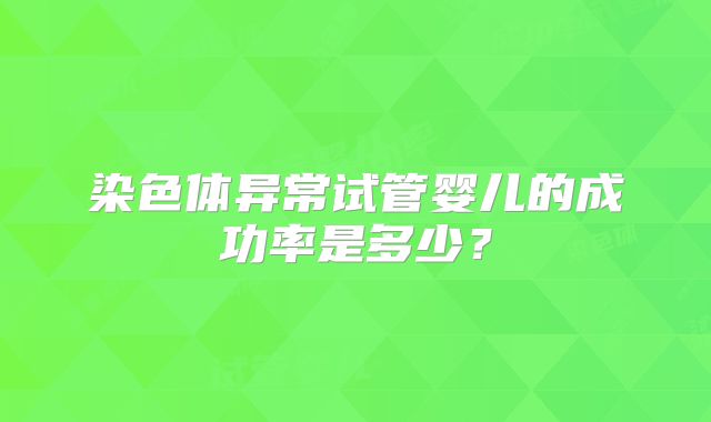 染色体异常试管婴儿的成功率是多少？