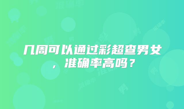 几周可以通过彩超查男女，准确率高吗？