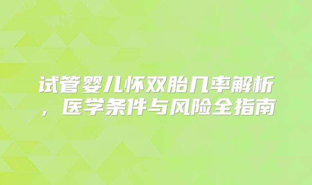 试管婴儿怀双胎几率解析，医学条件与风险全指南