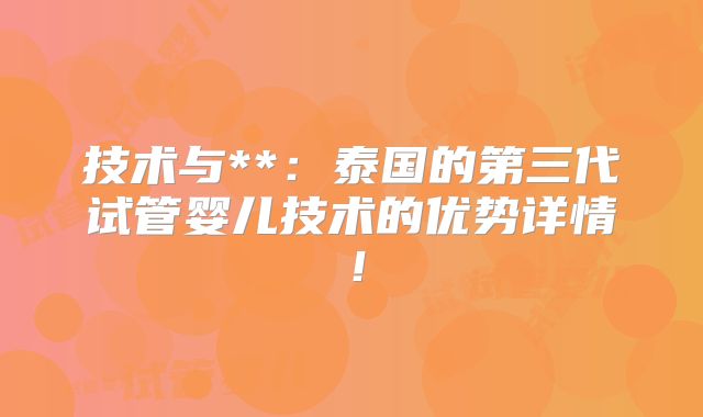技术与**：泰国的第三代试管婴儿技术的优势详情！