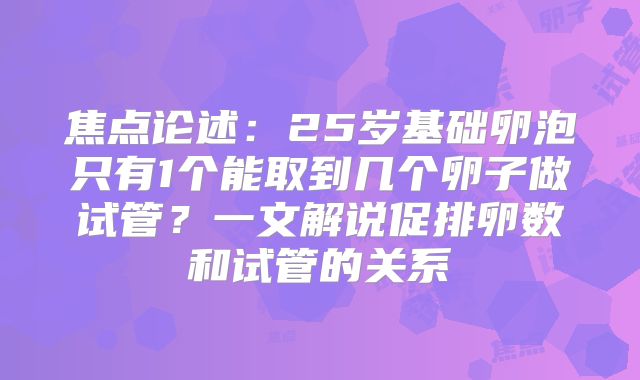 焦点论述：25岁基础卵泡只有1个能取到几个卵子做试管？一文解说促排卵数和试管的关系