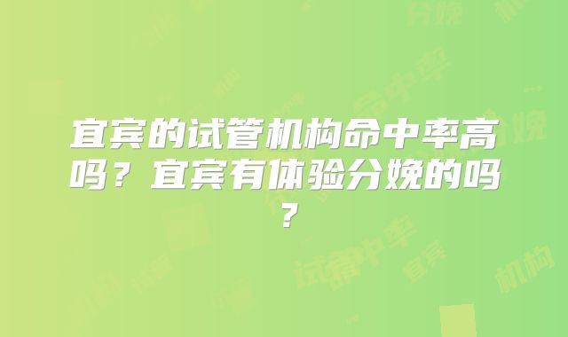 宜宾的试管机构命中率高吗？宜宾有体验分娩的吗？