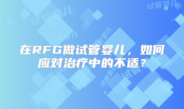 在RFG做试管婴儿,如何应对治疗中的不适?