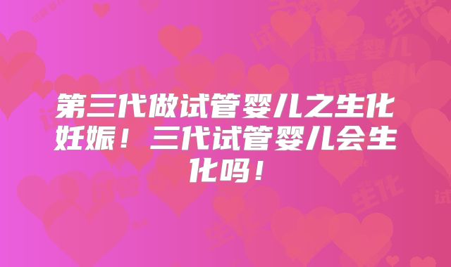 第三代做试管婴儿之生化妊娠！三代试管婴儿会生化吗！