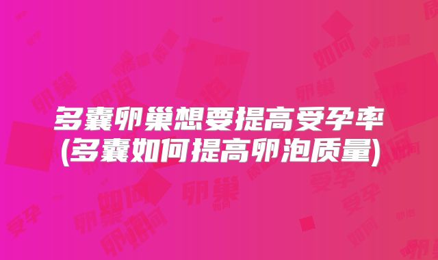 多囊卵巢想要提高受孕率(多囊如何提高卵泡质量)