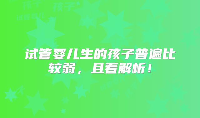 试管婴儿生的孩子普遍比较弱,且看解析!