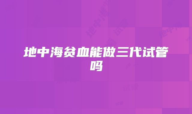 地中海贫血能做三代试管吗