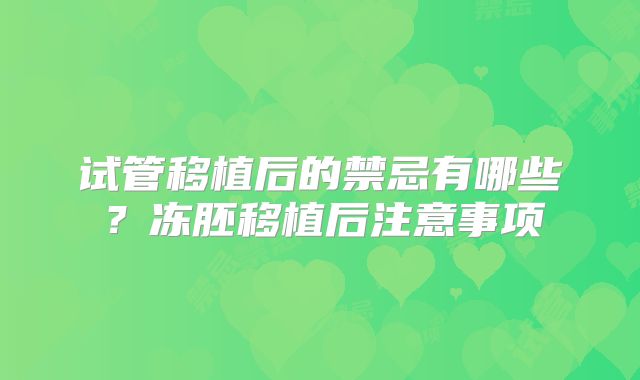 试管移植后的禁忌有哪些?冻胚移植后注意事项