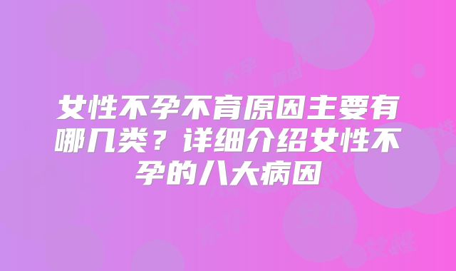 女性不孕不育原因主要有哪几类？详细介绍女性不孕的八大病因