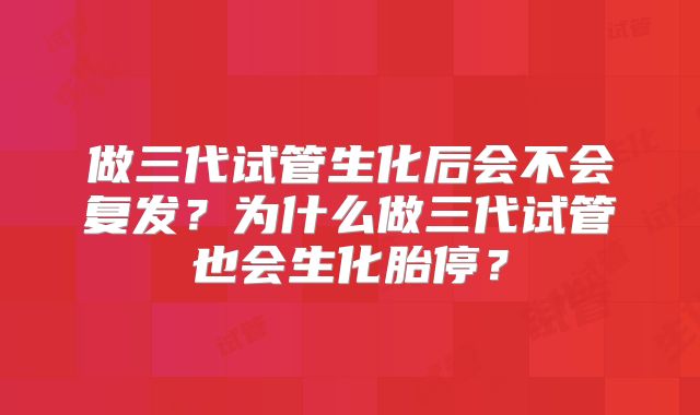 做三代试管生化后会不会复发？为什么做三代试管也会生化胎停？