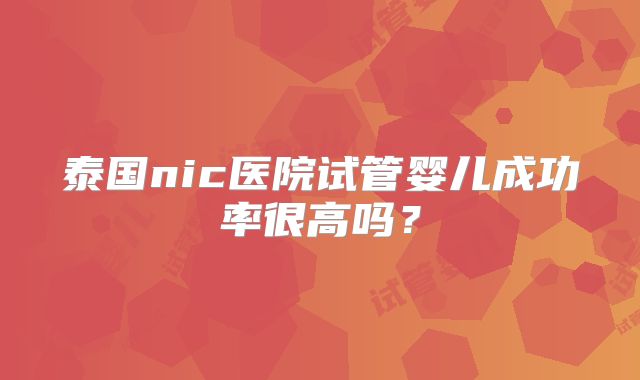 泰国nic医院试管婴儿成功率很高吗?