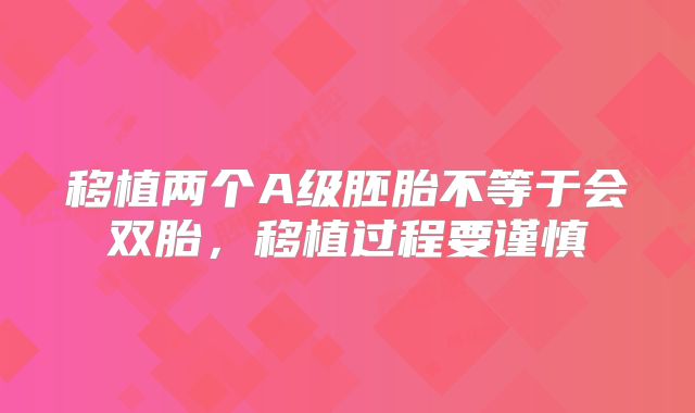 移植两个A级胚胎不等于会双胎，移植过程要谨慎