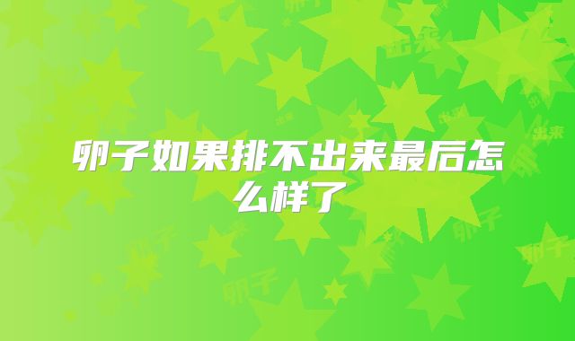 卵子如果排不出来最后怎么样了