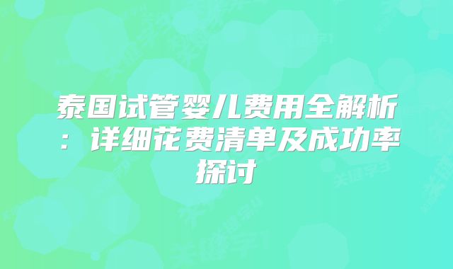 泰国试管婴儿费用全解析：详细花费清单及成功率探讨
