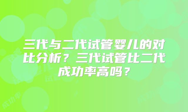 三代与二代试管婴儿的对比分析?三代试管比二代成功率高吗?