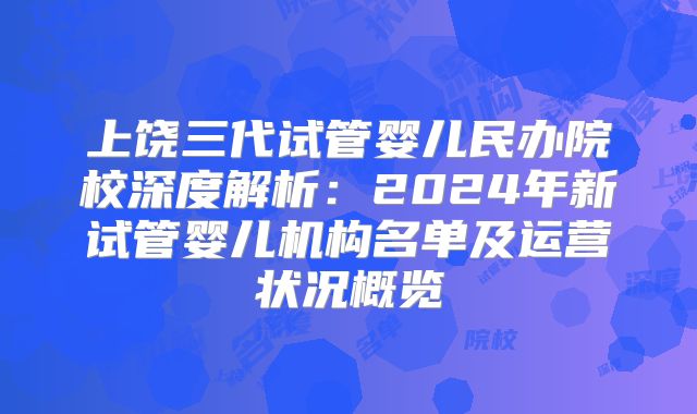 上饶三代试管婴儿民办院校深度解析：2024年新试管婴儿机构名单及运营状况概览