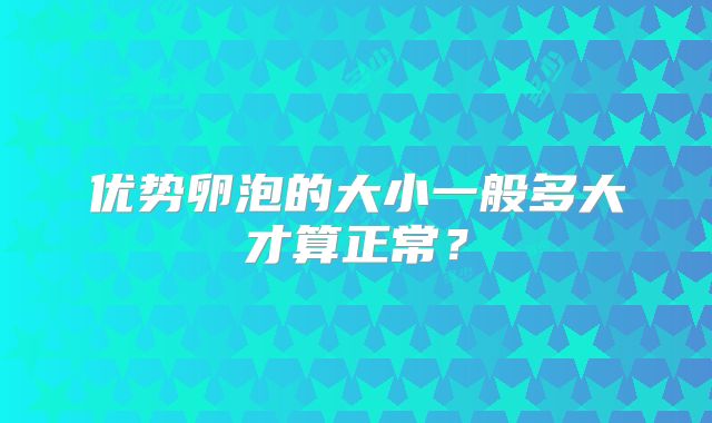 优势卵泡的大小一般多大才算正常?