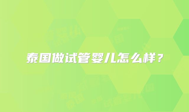 泰国做试管婴儿怎么样？