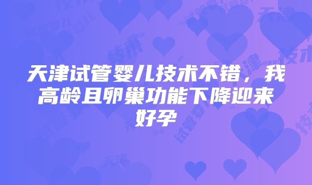天津试管婴儿技术不错,我高龄且卵巢功能下降迎来好孕