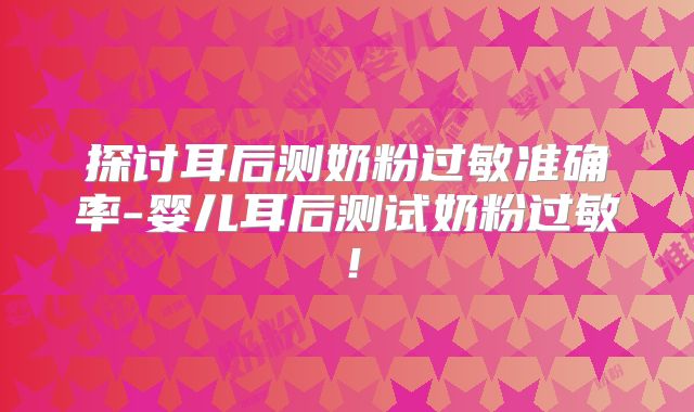 探讨耳后测奶粉过敏准确率-婴儿耳后测试奶粉过敏！