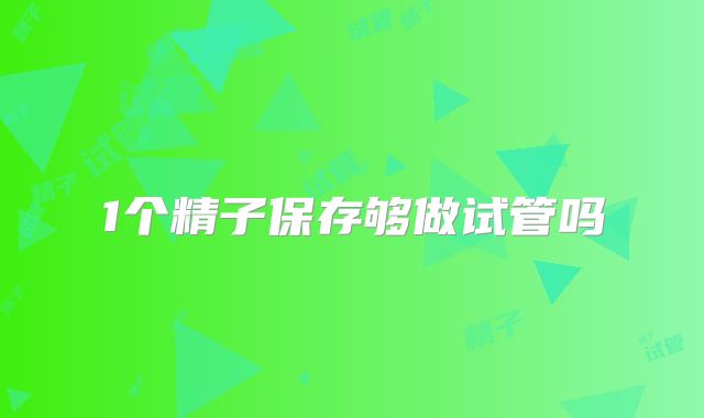 1个精子保存够做试管吗