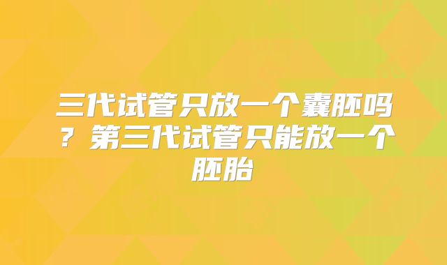 三代试管只放一个囊胚吗？第三代试管只能放一个胚胎