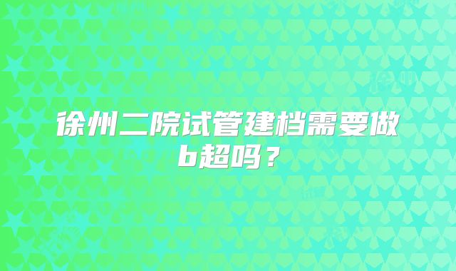 徐州二院试管建档需要做b超吗？
