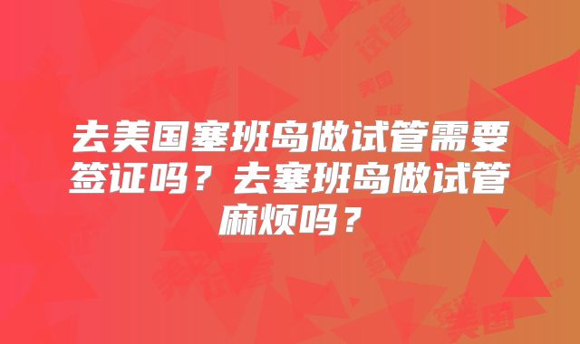 去美国塞班岛做试管需要签证吗?去塞班岛做试管麻烦吗?