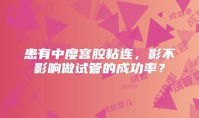 患有中度宫腔粘连，影不影响做试管的成功率？