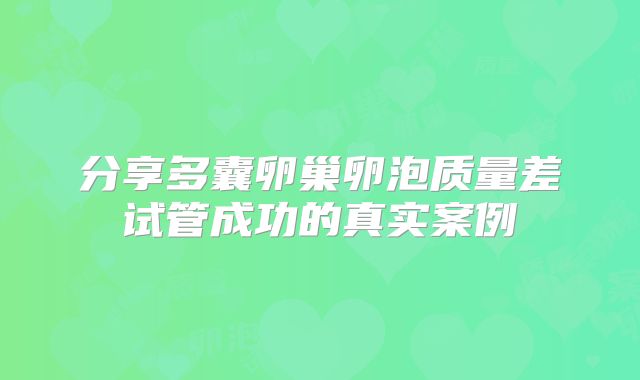 分享多囊卵巢卵泡质量差试管成功的真实案例