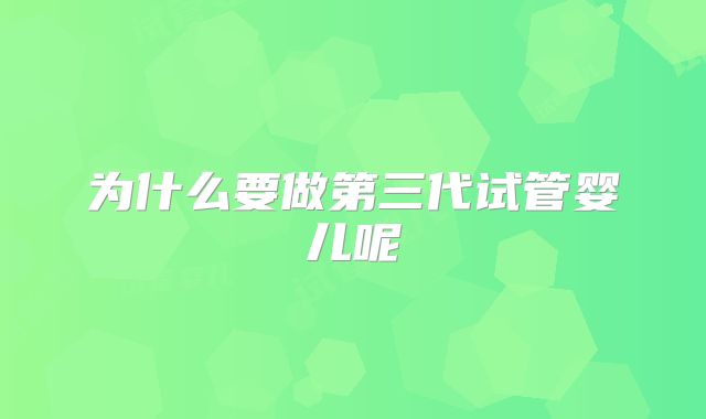 为什么要做第三代试管婴儿呢