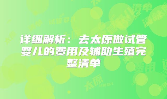 详细解析:去太原做试管婴儿的费用及辅助生殖完整清单