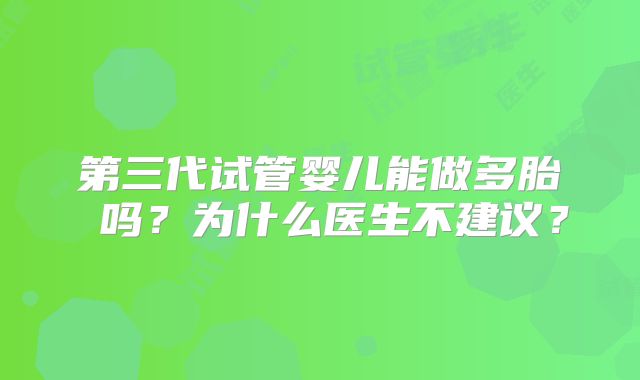第三代试管婴儿能做多胎 吗？为什么医生不建议？