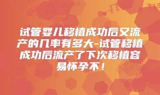 试管婴儿移植成功后又流产的几率有多大-试管移植成功后流产了下次移植容易怀孕不!