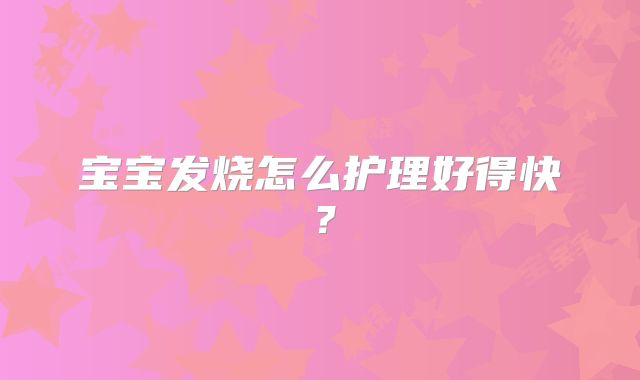 宝宝发烧怎么护理好得快?