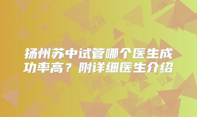 扬州苏中试管哪个医生成功率高?附详细医生介绍