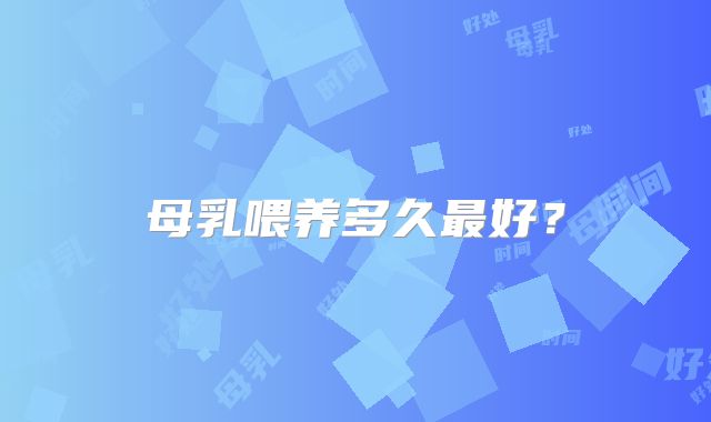 母乳喂养多久最好？
