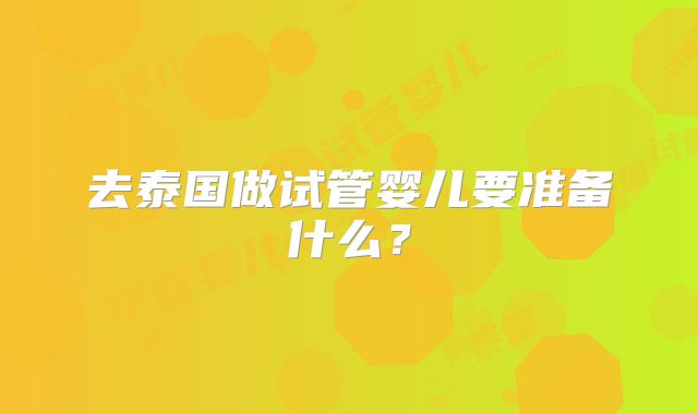 去泰国做试管婴儿要准备什么？