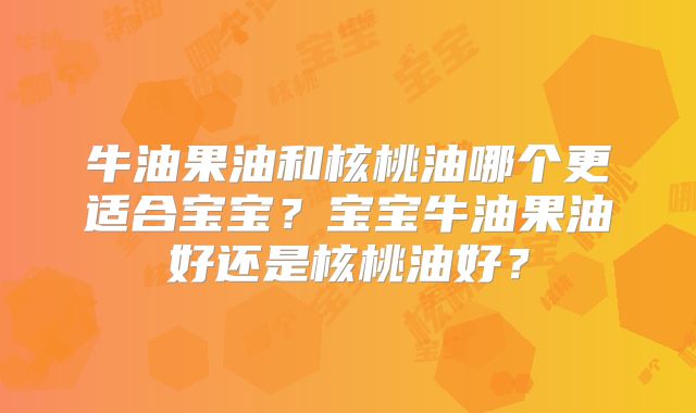 牛油果油和核桃油哪个更适合宝宝?宝宝牛油果油好还是核桃油好?