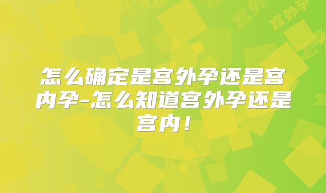 怎么确定是宫外孕还是宫内孕-怎么知道宫外孕还是宫内!