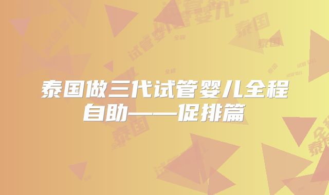 泰国做三代试管婴儿全程自助——促排篇