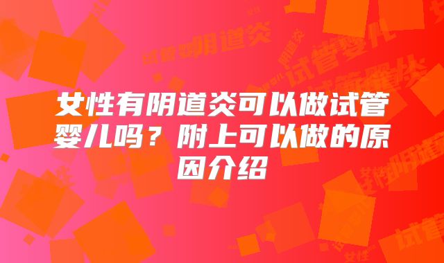 女性有阴道炎可以做试管婴儿吗?附上可以做的原因介绍