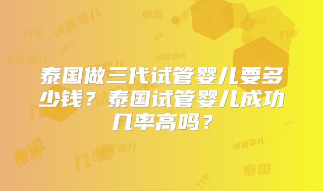 泰国做三代试管婴儿要多少钱?泰国试管婴儿成功几率高吗?
