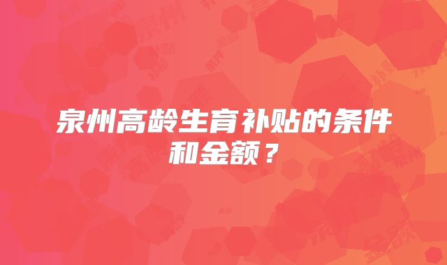 泉州高龄生育补贴的条件和金额？