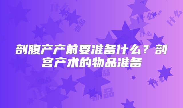 剖腹产产前要准备什么?剖宫产术的物品准备